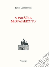 Sonjuscka, mio passerotto libro di Luxemburg Rosa; Ronsisvalle V. (cur.)