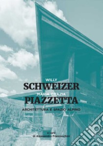 Architettura e spazio alpino. Ediz. a colori libro di Piazzetta Maria Grazia; Schweizer Willy; Franceschini A. (cur.)