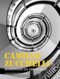 Camillo Zucchelli. Architettura tra cielo e terra. Ediz. a colori libro di Franceschi I. (cur.)