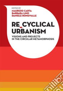 Re-Cyclical Urbanism. Vision, paradigms and projects for the circular matamorphosis libro di Carta Maurizio; Lino Barbara; Ronsivalle Daniele