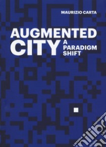 The Augmented City. A paradigm shift. Ediz. a colori libro di Carta Maurizio