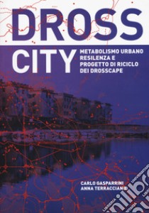 Dross City. Metabolismo urbano e progetto di riciclo dei drosscape libro di Gasparrini Carlo; Terracciano Anna