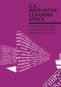 ILS. Innovative learning space libro di Faiferri M. (cur.); Bartocci S. (cur.); Pusceddu F. (cur.)