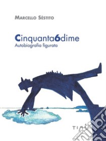 Cinquanta6dime. Autobiografia figurata. Ediz. illustrata libro di Sèstito Marcello