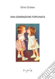 Una generazione fortunata libro di Grutter Ghisi