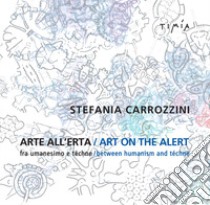 Arte all'erta. Fra umanesimo e téchne-Art on the alert. Between humanism and téchne. Ediz. bilingue libro di Carrozzini Stefania