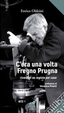 C'era una volta Fregno Prugna. Ricordi di un regista per caso libro di Oldoini Enrico