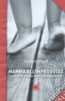 Mamma all'improvviso. Cronache di un anno vissuto pericolosamente libro di Papoff Alessandra