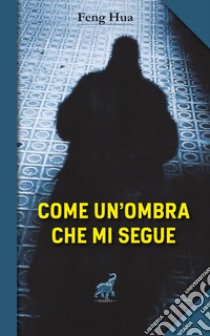 Come un'ombra che mi segue libro di Feng Hua