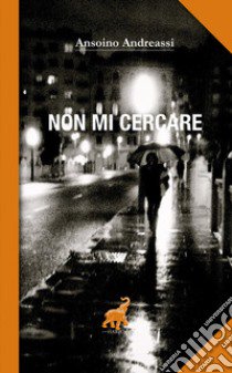 Non mi cercare libro di Andreassi Ansoino