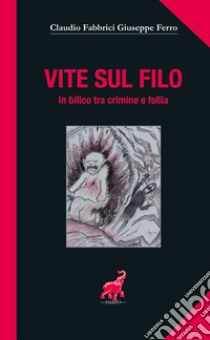 Vite sul filo. In bilico tra crimine e follia libro di Fabbrici Claudio; Ferro Giuseppe