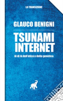 Tsunami internet. Al di là dell'etica e della genetica libro di Benigni Glauco