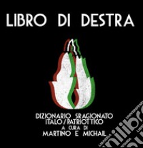 Libro di Destra. Dizionario sragionato italo/patriottico libro di Martino D. (cur.); Michail M. R. (cur.)