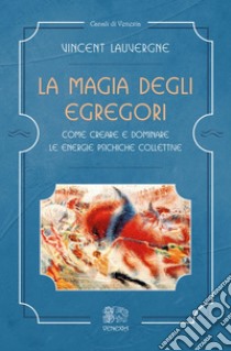 La magia degli egregori. Come creare e dominare le energie psichiche collettive libro di Lauvergne Vincent