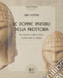 Le donne invisibili della preistoria, tre milioni di anni di pace, seimila anni di guerra libro di Foster Judy; Darlet Marlene