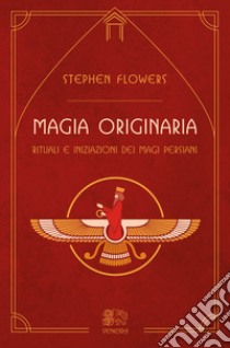 Magia originaria. Rituali e iniziazioni dei Magi persiani libro di Flowers Stephen