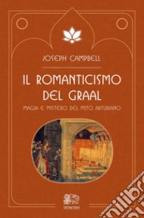 Il romanticismo del Graal. Magia e mistero del mito arturiano libro di Campbell Joseph