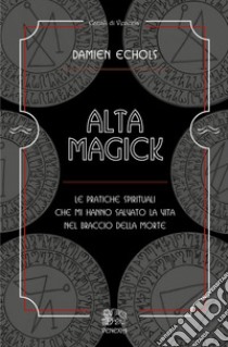 Alta Magick. Le pratiche spirituali che mi hanno salvato la vita nel braccio della morte libro di Echols Damien; Fusco S. (cur.)