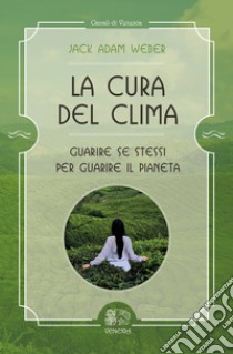 La cura del clima. Guarire se stessi per guarire il pianeta libro di Weber Jack Adam