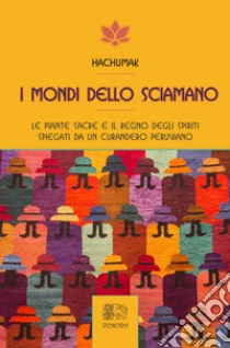 I mondi dello sciamano. Le piante sacre e il regno degli spiriti spiegati da un curandero peruviano libro di Hachumak