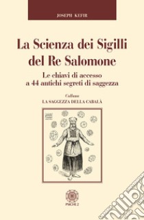 La scienza dei sigilli del re Salomone. Le chiavi di accesso a 44 antichi segreti di saggezza libro di Kefir Joseph