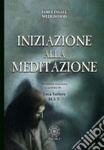 Iniziazione alla meditazione libro di Wedgwood James Ingall; Sartore L. (cur.)