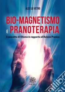 Bio-magnetismo e pranoterapia. Il concetto di Olismo in rapporto all'azione pranica libro di Lo Vetro Alex