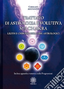 Trattato di astrologia evolutiva sui chakra. Lilith e Chirone negli assi astrologici libro di Aguggini Corrado