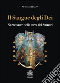 Il sangue degli dei. Nozze sacre nella terra dei Sumeri libro di Bellon Anna