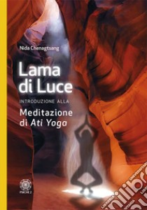 Lama di luce. Introduzione alla meditazione di «Ati yoga» libro di Chenagtsang Nida; Tosoni C. (cur.); Bellandi L. (cur.)