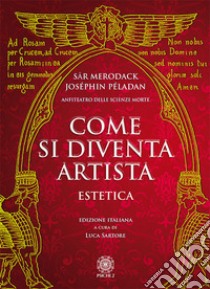 Come si diventa artista. Estetica libro di Merodack Sar; Péladan Joséphin; Sartore L. (cur.)