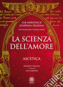 La scienza dell'amore. Ascetica libro di Merodack Sar; Péladan Joséphin; Sartore L. (cur.)