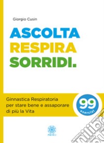 Ascolta, respira, sorridi. Ginnastica respiratoria per stare bene e assaporare di più la vita libro di Cusin Giorgio