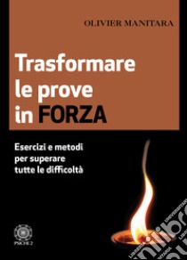 Trasformare le prove in forza. Esercizi e metodi per superare tutte le difficoltà libro di Manitara Olivier