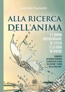 Alla ricerca dell'anima. 21 giorni per ritrovare se stessi e la gioia di vivere libro di Tuninetti Gabriella