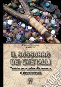 Sussurro dei cristalli. Tecniche per accedere alla memoria di pietre e cristalli libro di Arjuna