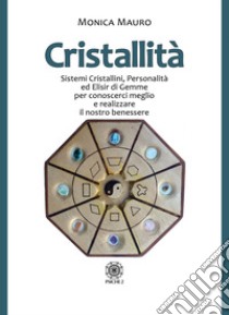 Cristallità. Sistemi cristallini, personalità ed elisir di gemme per conoscerci meglio e realizzare il nostro benesse libro di Mauro Monica