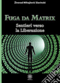 Fuga da Matrix. Sentieri verso la liberazione libro di Mihajlovic Slavinski Zivorad; Migliussi R. (cur.)