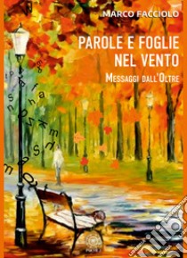 Parole e foglie nel vento. Messaggi dall'oltre libro di Facciolo Marco; Spagnolo F. (cur.)