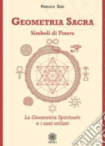 Geometria sacra. Simboli di potere. La geometria spirituale e i suoi utilizzi libro di Zizzi Pierluca