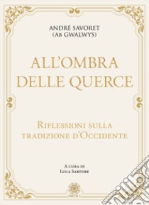 All'ombra delle querce. Riflessioni sulla tradizione d'Occidente libro di Savoret André (AB Gwalwys); Sartore L. (cur.)