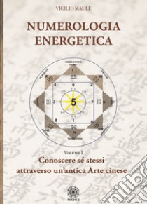 Numerologia energetica. Vol. 1: Conoscere se stessi attraverso un'antica arte cinese libro di Maule Vigilio