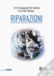 Riparazioni. Riparare il dolore e i legami sociali: la sfida della giustizia riparativa libro di Coppola De Vanna Anna; De Vanna Ilaria