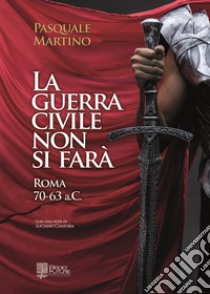 La guerra civile non si farà. Roma 70-63 a.C. libro di Martino Pasquale