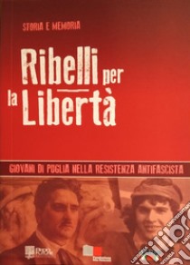 Ribelli per la libertà. Giovani di Puglia nella resistenza antifascista libro