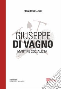 Giuseppe Di Vagno. Martire socialista libro di Colucci Fulvio