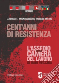 Cent'anni di resistenza. L'assedio alla camera del lavoro di Bari vecchia libro di Durante Lea; Lovecchio Antonia; Martino Pasquale