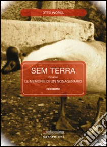 Sem terra. Ovvero le memrorie di un monagenario libro di Wörgl Otto; Angelini M. (cur.)