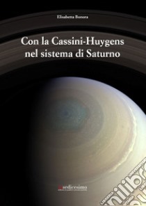 Con la Cassini-Huygens nel sistema di Saturno libro di Bonora Elisabetta