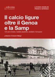 Il calcio ligure oltre il Genoa e la Samp. 120 anni di storie, risultati, classifiche, aneddoti e formazioni libro di Angelini Luciano; Astengo Franco